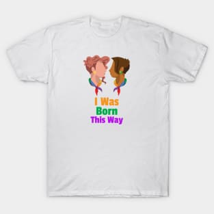 I Was Born This Way for Women and Men T-Shirt